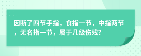 因斷了四節(jié)手指，食指一節(jié)，中指兩節(jié)，無名指一節(jié)，屬于幾級傷殘？