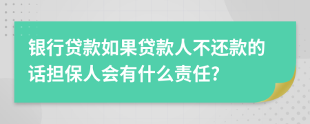 銀行貸款如果貸款人不還款的話擔保人會有什么責任?