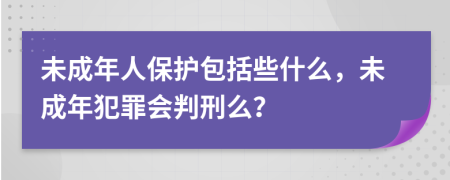 未成年人保護(hù)包括些什么，未成年犯罪會(huì)判刑么？