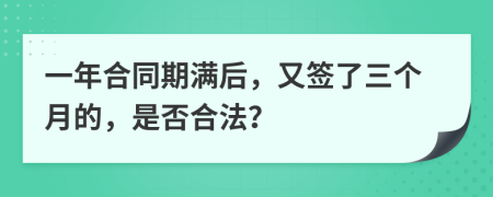 一年合同期滿后，又簽了三個(gè)月的，是否合法？