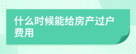 什么時候能給房產過戶費用