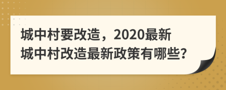 城中村要改造，2020最新城中村改造最新政策有哪些？