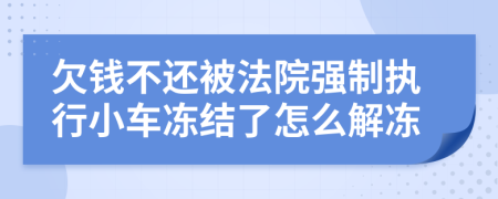 欠錢不還被法院強制執(zhí)行小車凍結了怎么解凍
