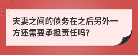 夫妻之間的債務(wù)在之后另外一方還需要承擔(dān)責(zé)任嗎?