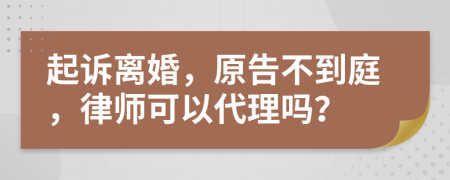 起訴離婚，原告不到庭，律師可以代理嗎？