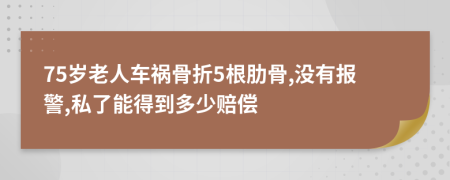75歲老人車禍骨折5根肋骨,沒有報警,私了能得到多少賠償