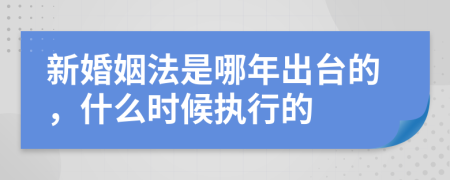 新婚姻法是哪年出臺的，什么時候執(zhí)行的