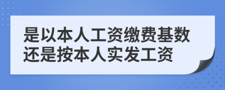 是以本人工資繳費(fèi)基數(shù)還是按本人實(shí)發(fā)工資