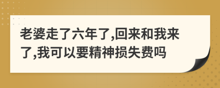 老婆走了六年了,回來和我來了,我可以要精神損失費嗎