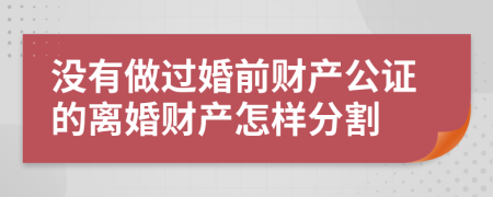 沒(méi)有做過(guò)婚前財(cái)產(chǎn)公證的離婚財(cái)產(chǎn)怎樣分割