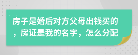 房子是婚后對方父母出錢買的，房證是我的名字，怎么分配