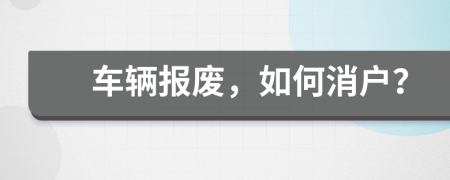 車(chē)輛報(bào)廢，如何消戶(hù)？