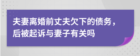夫妻離婚前丈夫欠下的債務(wù)，后被起訴與妻子有關(guān)嗎