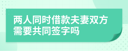 兩人同時(shí)借款夫妻雙方需要共同簽字嗎