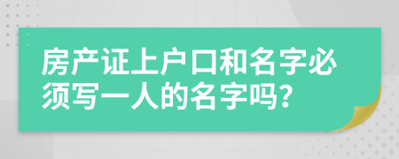 房產(chǎn)證上戶口和名字必須寫一人的名字嗎？