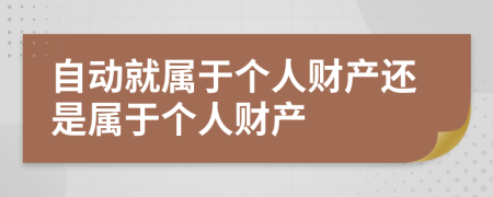 自動就屬于個人財產(chǎn)還是屬于個人財產(chǎn)