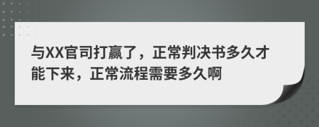 與XX官司打贏了，正常判決書多久才能下來，正常流程需要多久啊