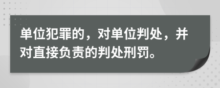 單位犯罪的，對單位判處，并對直接負(fù)責(zé)的判處刑罰。