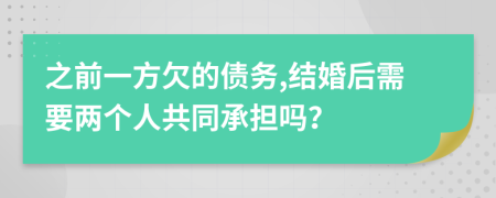 之前一方欠的債務(wù),結(jié)婚后需要兩個人共同承擔(dān)嗎？