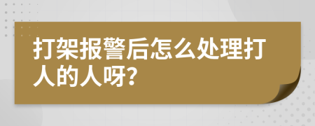 打架報(bào)警后怎么處理打人的人呀？