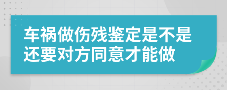 車禍做傷殘鑒定是不是還要對方同意才能做