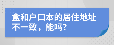 盒和戶口本的居住地址不一致，能嗎？