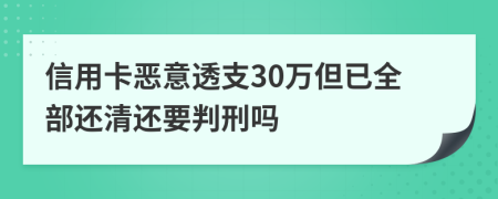 信用卡惡意透支30萬但已全部還清還要判刑嗎