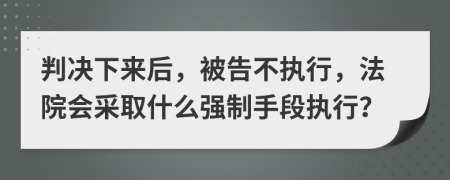 判決下來(lái)后，被告不執(zhí)行，法院會(huì)采取什么強(qiáng)制手段執(zhí)行？