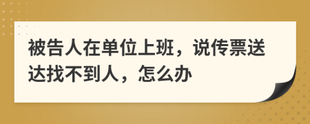 被告人在單位上班，說傳票送達(dá)找不到人，怎么辦