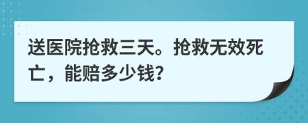 送醫(yī)院搶救三天。搶救無效死亡，能賠多少錢？