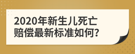 2020年新生兒死亡賠償最新標(biāo)準(zhǔn)如何？
