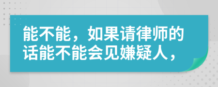 能不能，如果請律師的話能不能會見嫌疑人，