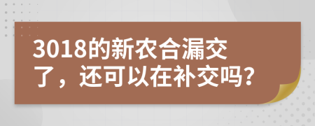 3018的新農(nóng)合漏交了，還可以在補(bǔ)交嗎？