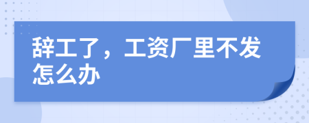 辭工了，工資廠里不發(fā)怎么辦