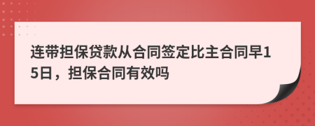 連帶擔(dān)保貸款從合同簽定比主合同早15日，擔(dān)保合同有效嗎