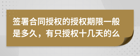 簽署合同授權(quán)的授權(quán)期限一般是多久，有只授權(quán)十幾天的么