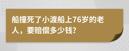 船撞死了小渡船上76歲的老人，要賠償多少錢？