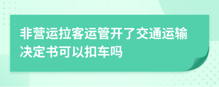 非營運拉客運管開了交通運輸決定書可以扣車嗎