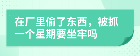 在廠里偷了東西，被抓一個星期要坐牢嗎