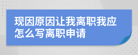 現(xiàn)因原因讓我離職我應(yīng)怎么寫離職申請