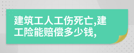 建筑工人工傷死亡,建工險(xiǎn)能賠償多少錢(qián),