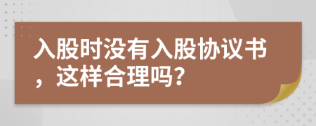 入股時沒有入股協(xié)議書，這樣合理嗎？