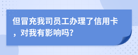 但冒充我司員工辦理了信用卡，對(duì)我有影響嗎？