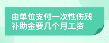 由單位支付一次性傷殘補助金要幾個月工資