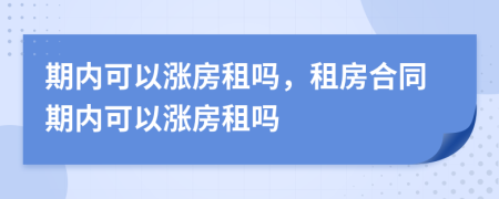 期內(nèi)可以漲房租嗎，租房合同期內(nèi)可以漲房租嗎