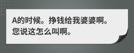 A的時(shí)候。掙錢給我婆婆啊。您說這怎么叫啊。