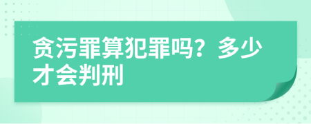 貪污罪算犯罪嗎？多少才會判刑