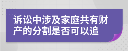 訴訟中涉及家庭共有財產(chǎn)的分割是否可以追
