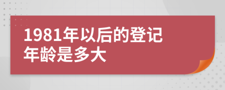 1981年以后的登記年齡是多大