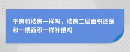 平房和樓房一樣嗎，樓房二層面積還是和一樓面積一樣補(bǔ)償嗎